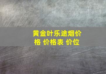 黄金叶乐途烟价格 价格表 价位